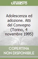 Adolescenza ed adozione. Atti del Convegno (Torino, 4 novembre 1995) libro