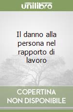 Il danno alla persona nel rapporto di lavoro