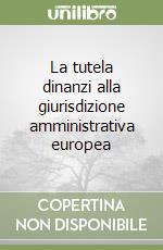 La tutela dinanzi alla giurisdizione amministrativa europea libro