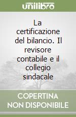 La certificazione del bilancio. Il revisore contabile e il collegio sindacale libro