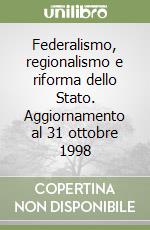 Federalismo, regionalismo e riforma dello Stato. Aggiornamento al 31 ottobre 1998 libro