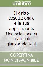 Il diritto costituzionale e la sua applicazione. Una selezione di materiali giurisprudenziali libro