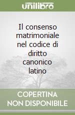 Il consenso matrimoniale nel codice di diritto canonico latino libro