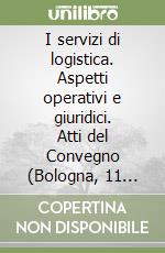 I servizi di logistica. Aspetti operativi e giuridici. Atti del Convegno (Bologna, 11 febbraio 1998) libro