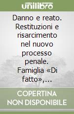 Danno e reato. Restituzioni e risarcimento nel nuovo processo penale. Famiglia «Di fatto», perdita di «Chance»... libro