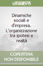 Dinamiche sociali e d'impresa. L'organizzazione tra ipotesi e realtà