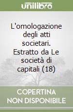 L'omologazione degli atti societari. Estratto da Le società di capitali (18)