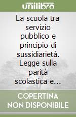 La scuola tra servizio pubblico e principio di sussidiarietà. Legge sulla parità scolastica e libertà delle scuole private confessionali libro