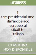 Il semipresidenzialismo: dall'arcipelago europeo al dibattito italiano libro