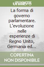 La forma di governo parlamentare. L'evoluzione nelle esperienze di Regno Unito, Germania ed Italia libro