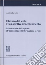 Il futuro del web. Etica, diritto, decentramento. Dalla sussidiarietà digitale all'economia dell'informazione in rete libro