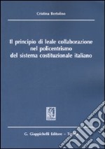 Il principio di leale collaborazione nel policentrismo del sistema costituzionale italiano libro