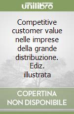 Competitive customer value nelle imprese della grande distribuzione. Ediz. illustrata libro