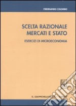 Scelta razionale, mercati e Stato. Esercizi di microeconomia libro