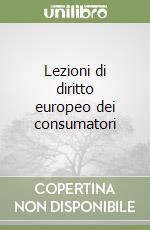 Lezioni di diritto europeo dei consumatori libro