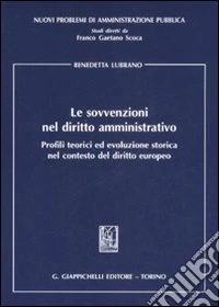 Le sovvenzioni nel diritto amministrativo. Profili teorici ed evoluzione storica nel contesto del diritto europeo libro