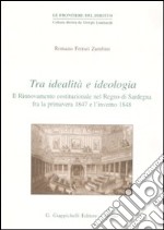 Tra idealità e ideologia. Il rinnovamento costituzionale nel Regno di Sardegna fra la primavera 1847 e l'inverno 1848 libro