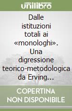 Dalle istituzioni totali ai «monologhi». Una digressione teorico-metodologica da Erving Goffman alla «surmodernità» di Marc Augé libro