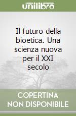 Il futuro della bioetica. Una scienza nuova per il XXI secolo libro