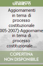 Aggiornamenti in tema di processo costituzionale (2005-2007)-Aggiornamenti in tema di processo costituzionale (1987-2007). Con CD-ROM libro