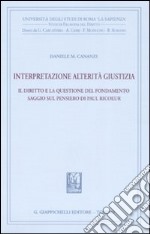 Interpretazione, alterità, giustizia. Il diritto e la questione del fondamento. Saggio sul pensiero di Paul Ricoeur libro