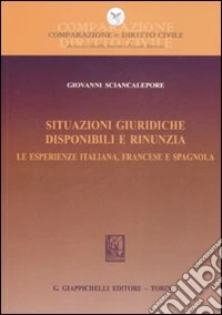 Situazioni giuridiche. Disponibili e rinunzia. Le esperienze italiana, francese e spagnola libro