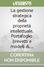 La gestione strategica della proprietà intellettuale. Portafoglio brevetti e modelli di business libro