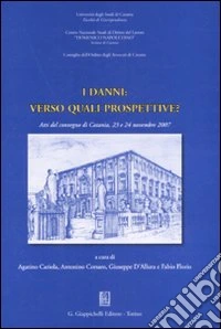 I danni: verso quali prospettive? Atti del Convegno (Catania, 23-24 novembre 2007) libro