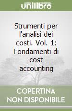 Strumenti per l'analisi dei costi. Vol. 1: Fondamenti di cost accounting libro