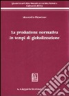 La produzione normativa in tempi di globalizzazione libro