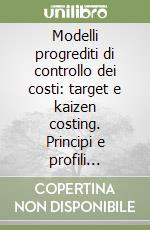 Modelli progrediti di controllo dei costi: target e kaizen costing. Principi e profili applicativi libro