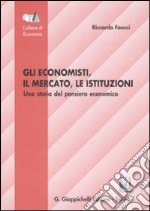 Gli economisti, il mercato, le istituzioni. Una storia del pensiero economico libro