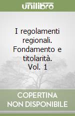 I regolamenti regionali. Fondamento e titolarità. Vol. 1 libro