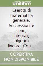 Esercizi di matematica generale. Successioni e serie, integrali, algebra lineare. Con CD-ROM libro