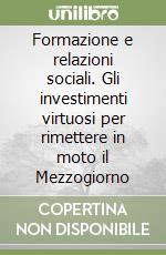 Formazione e relazioni sociali. Gli investimenti virtuosi per rimettere in moto il Mezzogiorno libro