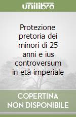 Protezione pretoria dei minori di 25 anni e ius controversum in età imperiale libro