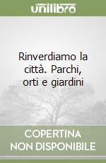 Rinverdiamo la città. Parchi, orti e giardini libro