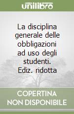 La disciplina generale delle obbligazioni ad uso degli studenti. Ediz. ridotta libro