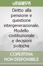 Diritto alla pensione e questione intergenerazionale. Modello costituzionale e decisioni politiche