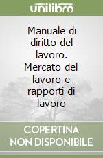 Manuale di diritto del lavoro. Mercato del lavoro e rapporti di lavoro libro