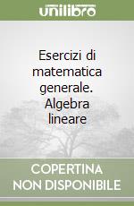 Esercizi di matematica generale. Algebra lineare