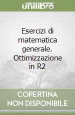 Esercizi di matematica generale. Ottimizzazione in R2 libro