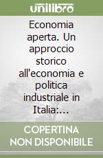 Economia aperta. Un approccio storico all'economia e politica industriale in Italia: 1860-1996 libro