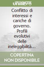 Conflitto di interessi e cariche di governo. Profili evolutivi delle ineleggibilità e delle incompatibilità