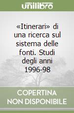 «Itinerari» di una ricerca sul sistema delle fonti. Studi degli anni 1996-98 libro