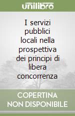 I servizi pubblici locali nella prospettiva dei principi di libera concorrenza libro