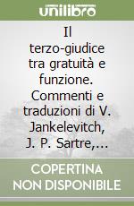 Il terzo-giudice tra gratuità e funzione. Commenti e traduzioni di V. Jankelevitch, J. P. Sartre, J. Habermas libro