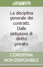 La disciplina generale dei contratti. Dalle istituzioni di diritto privato libro