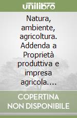 Natura, ambiente, agricoltura. Addenda a Proprietà produttiva e impresa agricola. Saggi libro