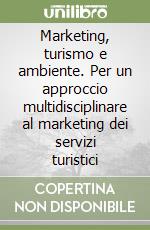 Marketing, turismo e ambiente. Per un approccio multidisciplinare al marketing dei servizi turistici libro
